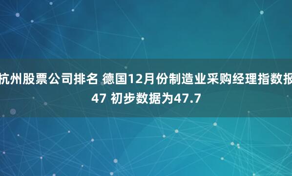 杭州股票公司排名 德国12月份制造业采购经理指数报47 初步数据为47.7