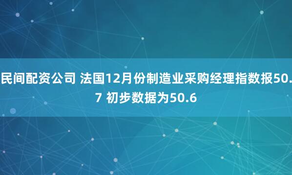 民间配资公司 法国12月份制造业采购经理指数报50.7 初步数据为50.6
