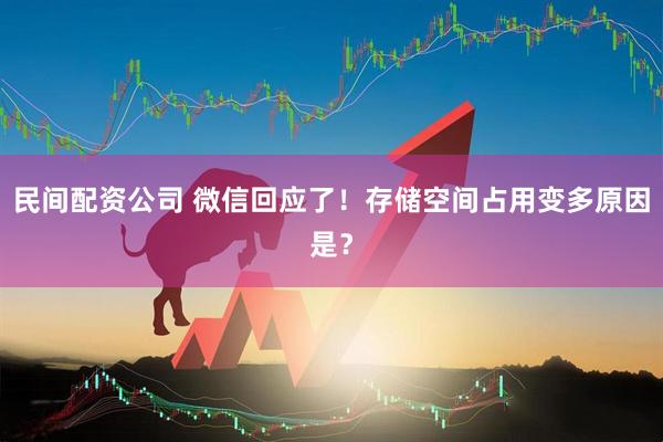 民间配资公司 微信回应了！存储空间占用变多原因是？